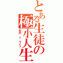 とある生徒の極小人生（田村’ｓ　ライフ）