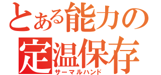 とある能力の定温保存（サーマルハンド）