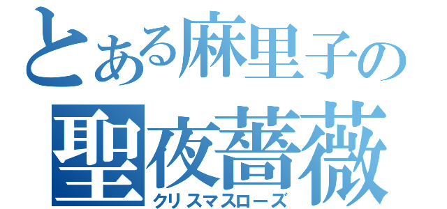 とある麻里子の聖夜薔薇（クリスマスローズ）