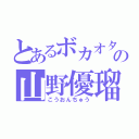 とあるボカオタの山野優瑠（こうおんちゅう）