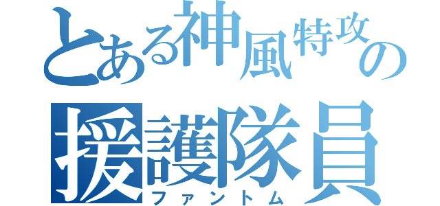 とある神風特攻の援護隊員（ファントム）