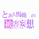 とある馬鹿　の被害妄想（やめてよね！）