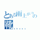 とある雨上がりの靴（ｓｈｏｅｓ）