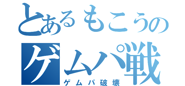 とあるもこうのゲムパ戦記（ゲムパ破壊）