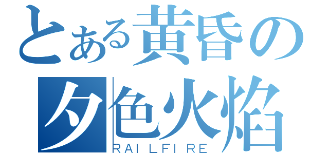 とある黄昏の夕色火焰（ＲＡＩＬＦＩＲＥ）