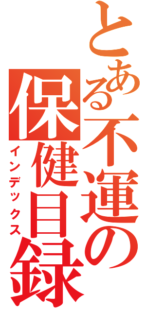 とある不運の保健目録（インデックス）