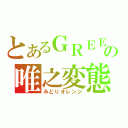 とあるＧＲＥＥの唯之変態（みどりオレンジ）