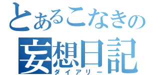 とあるこなきの妄想日記（ダイアリー）