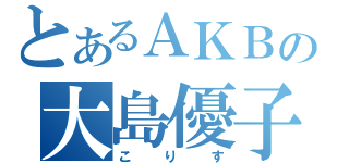 とあるＡＫＢの大島優子（こりす）