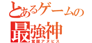 とあるゲームの最強神（覚醒アヌビス）