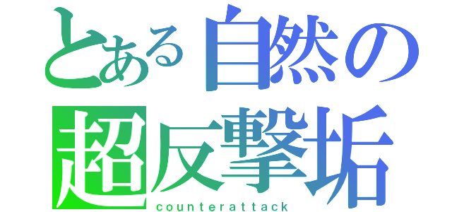 とある自然の超反撃垢（ｃｏｕｎｔｅｒａｔｔａｃｋ）