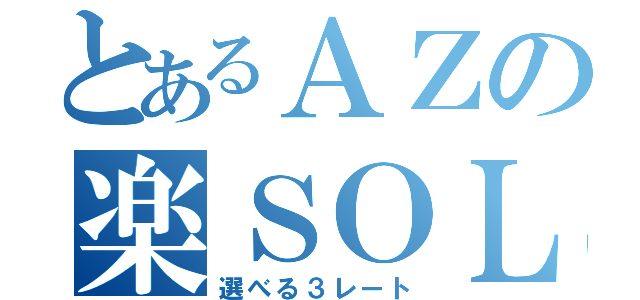 とあるＡＺの楽ＳＯＬＴ（選べる３レート）