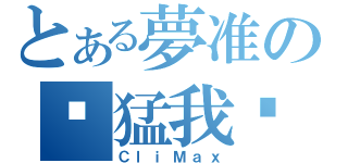 とある夢准の你猛我呸（ＣｌｉＭａｘ）