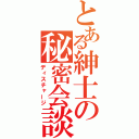 とある紳士の秘密会談（ディスチャージ）