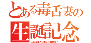 とある毒舌妻の生誕記念（ふたご座のＯ型って最悪ね♪）