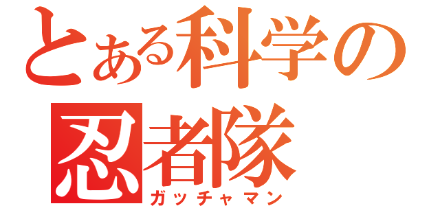 とある科学の忍者隊（ガッチャマン）