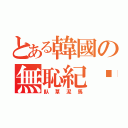 とある韓國の無恥紀錄（臥草泥馬）