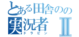 とある田舎のの実況者Ⅱ（ドラピン）