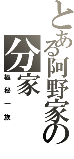 とある阿野家の分家（極秘一族）