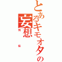 とあるキモオタの妄想（列伝）