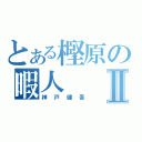 とある樫原の暇人Ⅱ（神戸健吾）