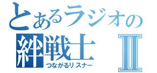 とあるラジオの絆戦士Ⅱ（つながるリスナー）