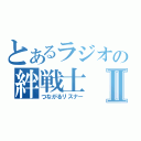 とあるラジオの絆戦士Ⅱ（つながるリスナー）