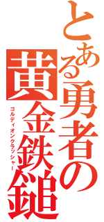 とある勇者の黄金鉄鎚（ゴルディオンクラッシャー）