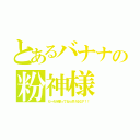 とあるバナナの粉神様（だーれを撃ってるふざけるなア！！）