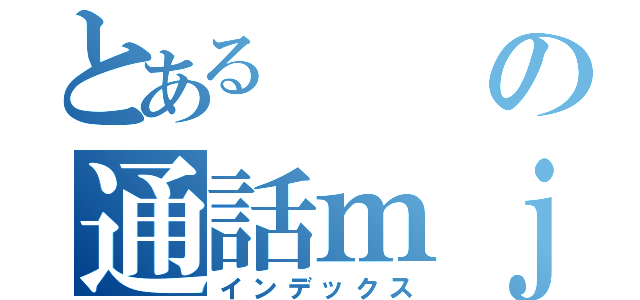 とあるの通話ｍｊｒ（インデックス）