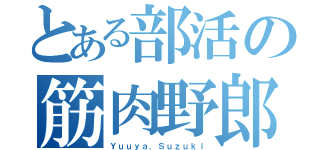 とある部活の筋肉野郎（Ｙｕｕｙａ．Ｓｕｚｕｋｉ）