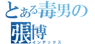 とある毒男の張博（インデックス）