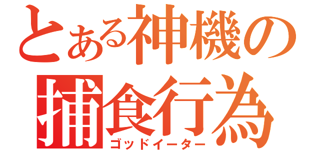 とある神機の捕食行為（ゴッドイーター）