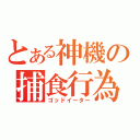 とある神機の捕食行為（ゴッドイーター）