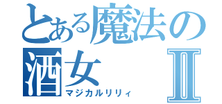 とある魔法の酒女Ⅱ（マジカルリリィ）