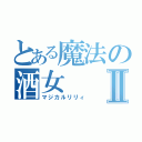 とある魔法の酒女Ⅱ（マジカルリリィ）