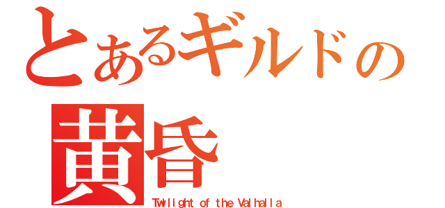 とあるギルドの黄昏（Ｔｗｉｌｉｇｈｔ ｏｆ ｔｈｅ Ｖａｌｈａｌｌａ）