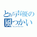 とある声優の風つかい（ウィンドブレイカー）