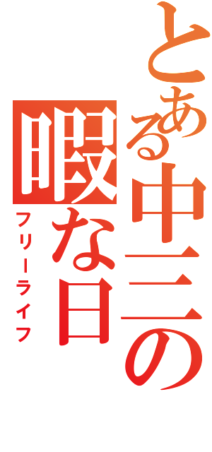 とある中三の暇な日（フリーライフ）