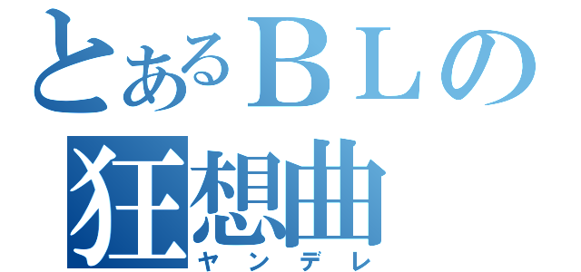 とあるＢＬの狂想曲（ヤンデレ）