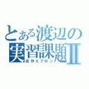 とある渡辺の実習課題Ⅱ（自作エプロン）