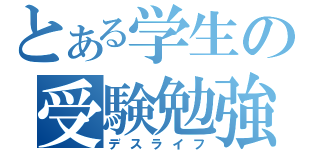 とある学生の受験勉強（デスライフ）