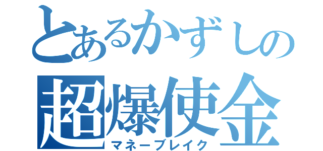 とあるかずしの超爆使金（マネーブレイク）