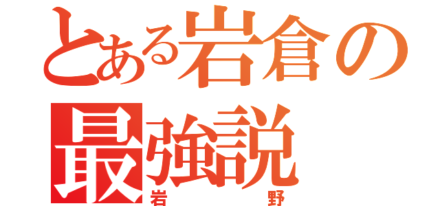 とある岩倉の最強説（岩野）