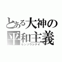 とある大神の平和主義（センソウシナイ）