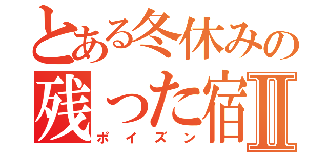 とある冬休みの残った宿題Ⅱ（ポイズン）