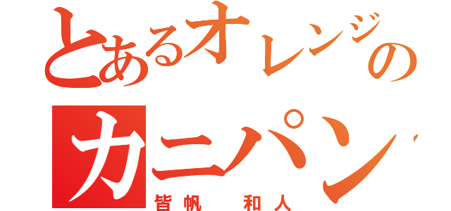 とあるオレンジのカニパン人（皆帆　和人）