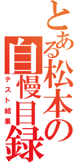 とある松本の自慢目録（テスト結果）