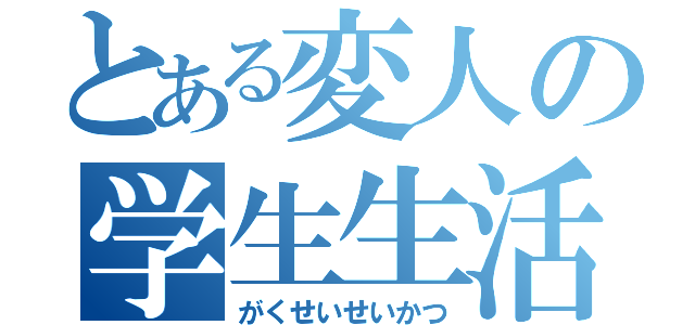 とある変人の学生生活（がくせいせいかつ）