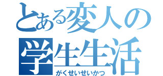 とある変人の学生生活（がくせいせいかつ）